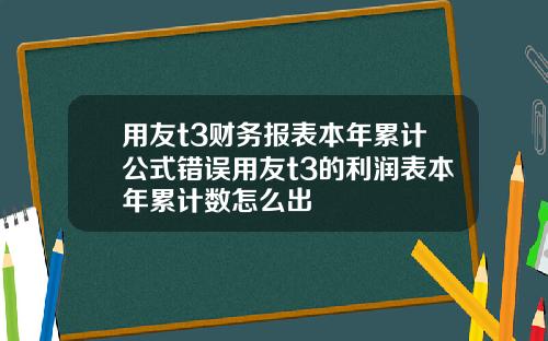用友t3财务报表本年累计公式错误用友t3的利润表本年累计数怎么出