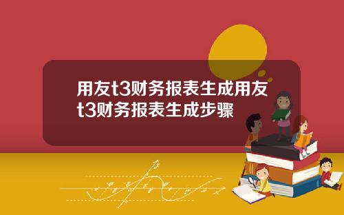 用友t3财务报表生成用友t3财务报表生成步骤