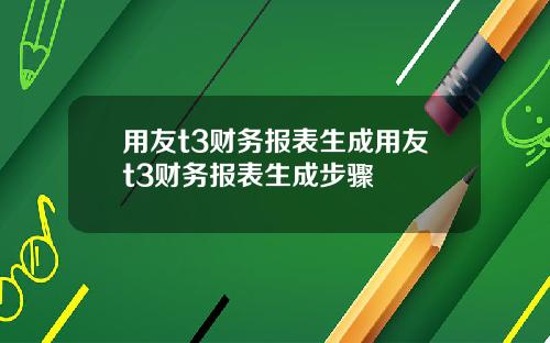 用友t3财务报表生成用友t3财务报表生成步骤
