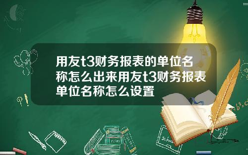 用友t3财务报表的单位名称怎么出来用友t3财务报表单位名称怎么设置