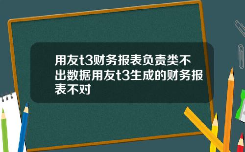 用友t3财务报表负责类不出数据用友t3生成的财务报表不对