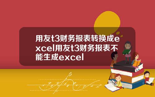 用友t3财务报表转换成excel用友t3财务报表不能生成excel