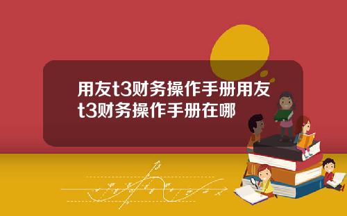 用友t3财务操作手册用友t3财务操作手册在哪