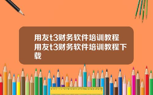用友t3财务软件培训教程用友t3财务软件培训教程下载