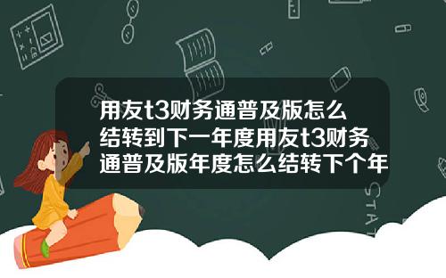 用友t3财务通普及版怎么结转到下一年度用友t3财务通普及版年度怎么结转下个年度