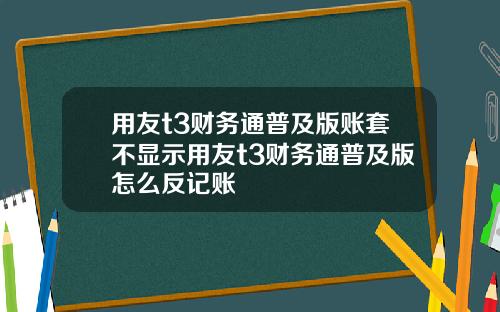 用友t3财务通普及版账套不显示用友t3财务通普及版怎么反记账