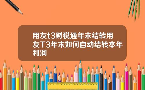 用友t3财税通年末结转用友T3年末如何自动结转本年利润