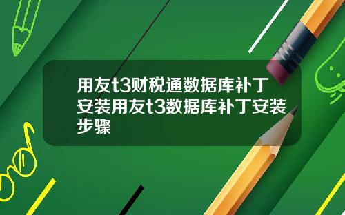用友t3财税通数据库补丁安装用友t3数据库补丁安装步骤