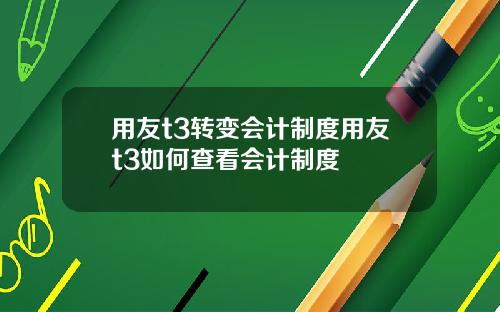 用友t3转变会计制度用友t3如何查看会计制度