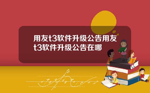 用友t3软件升级公告用友t3软件升级公告在哪