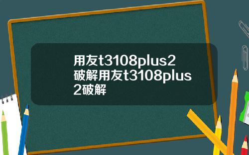 用友t3108plus2破解用友t3108plus2破解