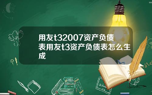 用友t32007资产负债表用友t3资产负债表怎么生成