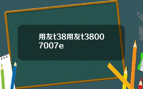 用友t38用友t38007007e