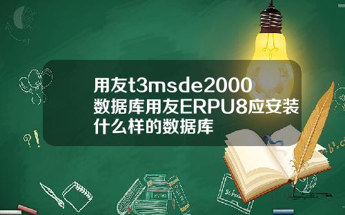 用友t3msde2000数据库用友ERPU8应安装什么样的数据库