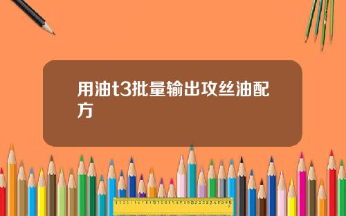 用油t3批量输出攻丝油配方