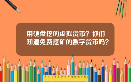 用硬盘挖的虚拟货币？你们知道免费挖矿的数字货币吗？