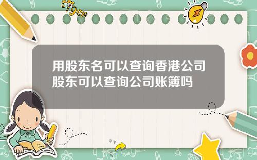 用股东名可以查询香港公司股东可以查询公司账簿吗