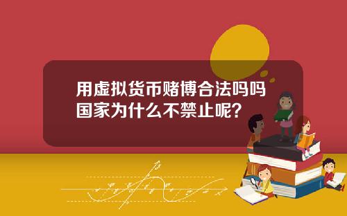 用虚拟货币赌博合法吗吗 国家为什么不禁止呢？