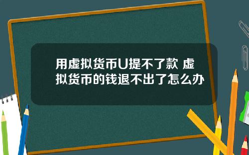 用虚拟货币U提不了款 虚拟货币的钱退不出了怎么办