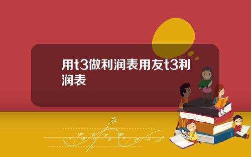 用t3做利润表用友t3利润表