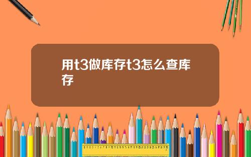 用t3做库存t3怎么查库存