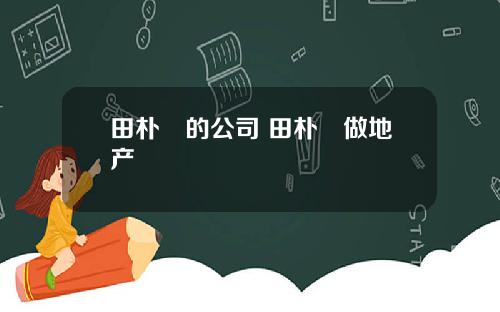 田朴珺的公司 田朴珺做地产