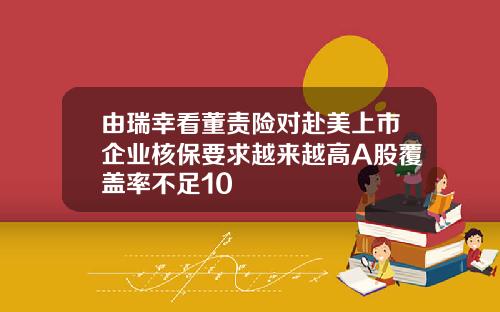 由瑞幸看董责险对赴美上市企业核保要求越来越高A股覆盖率不足10