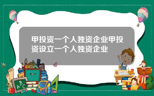 甲投资一个人独资企业甲投资设立一个人独资企业