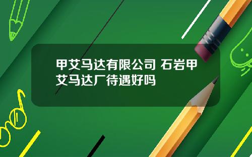 甲艾马达有限公司 石岩甲艾马达厂待遇好吗