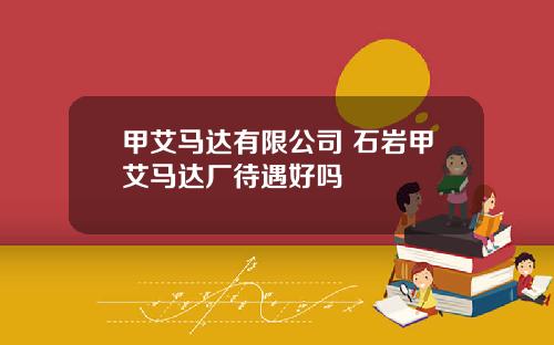 甲艾马达有限公司 石岩甲艾马达厂待遇好吗