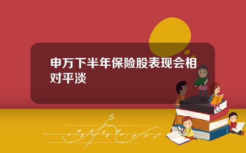 申万下半年保险股表现会相对平淡