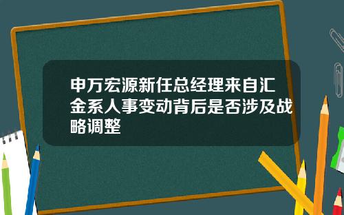申万宏源新任总经理来自汇金系人事变动背后是否涉及战略调整