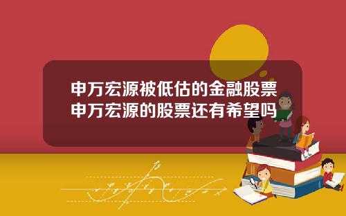 申万宏源被低估的金融股票申万宏源的股票还有希望吗