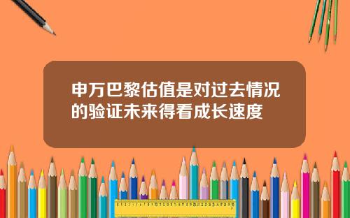 申万巴黎估值是对过去情况的验证未来得看成长速度