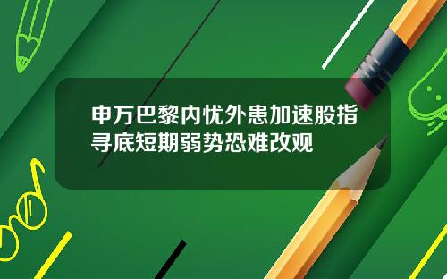 申万巴黎内忧外患加速股指寻底短期弱势恐难改观