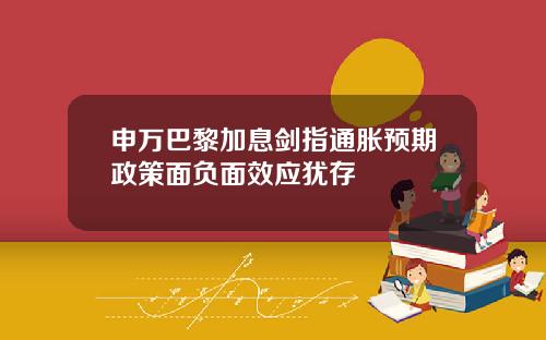 申万巴黎加息剑指通胀预期政策面负面效应犹存