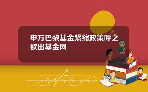 申万巴黎基金紧缩政策呼之欲出基金网