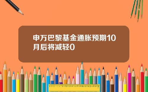 申万巴黎基金通胀预期10月后将减轻0