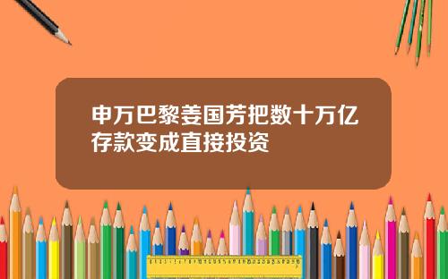 申万巴黎姜国芳把数十万亿存款变成直接投资