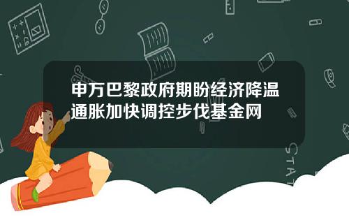 申万巴黎政府期盼经济降温通胀加快调控步伐基金网