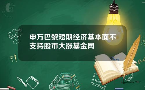 申万巴黎短期经济基本面不支持股市大涨基金网