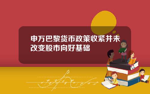 申万巴黎货币政策收紧并未改变股市向好基础