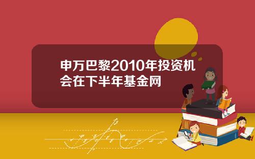 申万巴黎2010年投资机会在下半年基金网