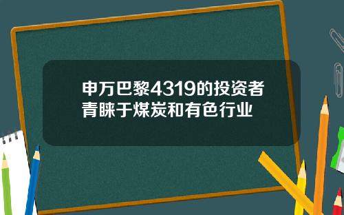 申万巴黎4319的投资者青睐于煤炭和有色行业
