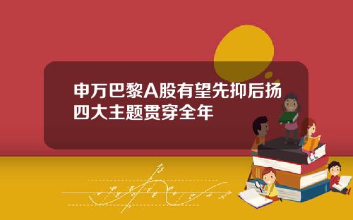 申万巴黎A股有望先抑后扬四大主题贯穿全年