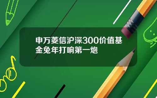 申万菱信沪深300价值基金兔年打响第一炮