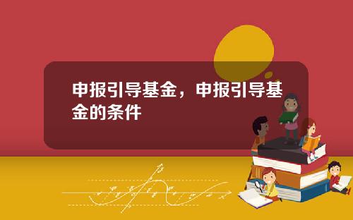 申报引导基金，申报引导基金的条件