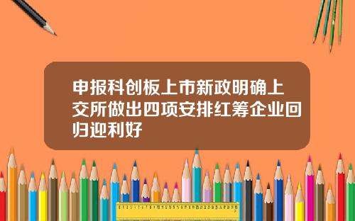 申报科创板上市新政明确上交所做出四项安排红筹企业回归迎利好