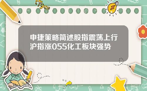 申捷策略简述股指震荡上行沪指涨055化工板块强势