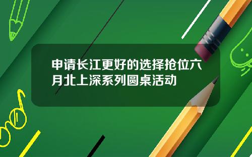 申请长江更好的选择抢位六月北上深系列圆桌活动